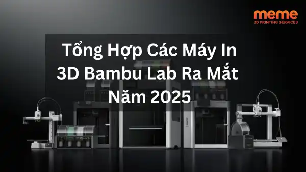 Tổng Hợp Các Máy In 3D Bambu Lab Ra Mắt Năm 2025