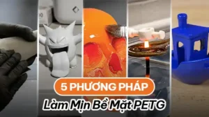 Top 5 Phương Ph&aacute;p L&agrave;m Mịn Bề Mặt Bản In PETG Hiệu Quả Nhất